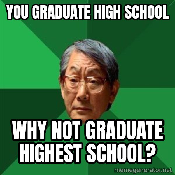High Expectations Asian Father meme: You graduate high school / why not graduate highest school?