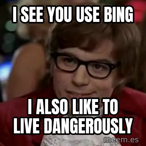 Austin Power meme: I see you use bing / i also like to live dangerously