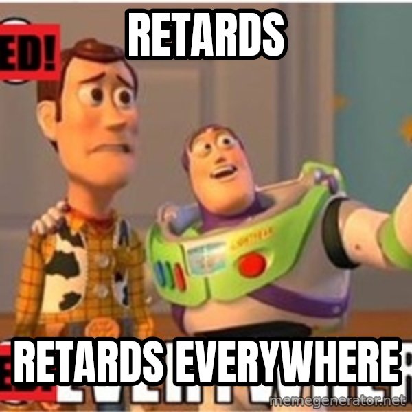 X, X Everywhere  meme: retards / retards everywhere