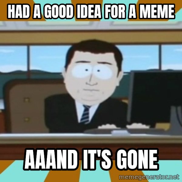 south park aand it's gone meme: had a good idea for a meme / aaand it's gone