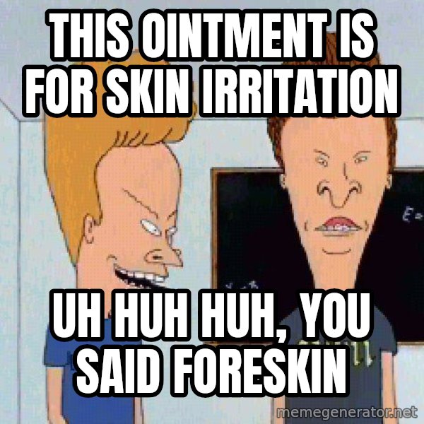 Beavis and butthead meme: this ointment is for skin irritation / uh huh huh, you said foreskin
