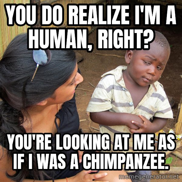 Skeptical African Child meme: You do realize I'm a human, Right? / you're looking at me as if i was a chimpanzee.