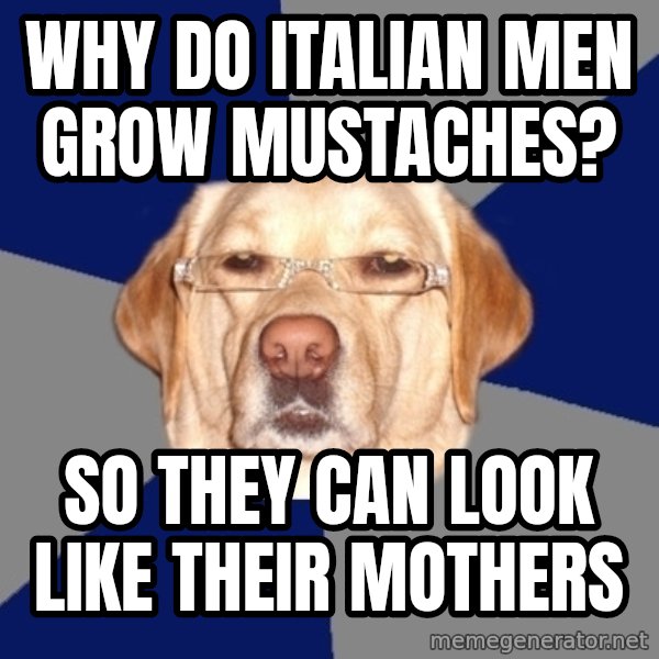 Racist Dog meme: why do italian men grow mustaches? / so they can look like their mothers