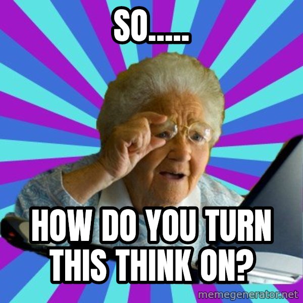 old lady meme: so..... / how do you turn this think on?