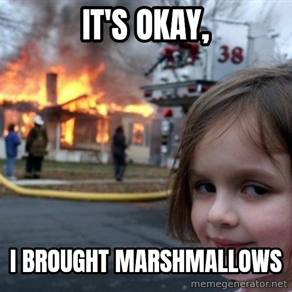 Disaster Girl meme: it's okay, / i brought marshmallows