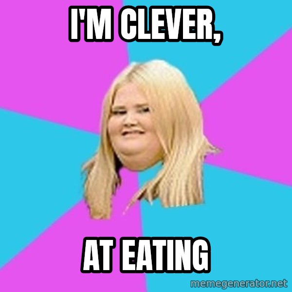 Fat Girl meme: i'm clever, / at eating