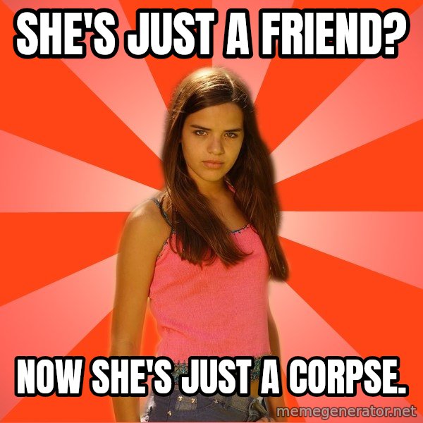 Jealous Girl meme: she's just a friend? / Now she's just a corpse.