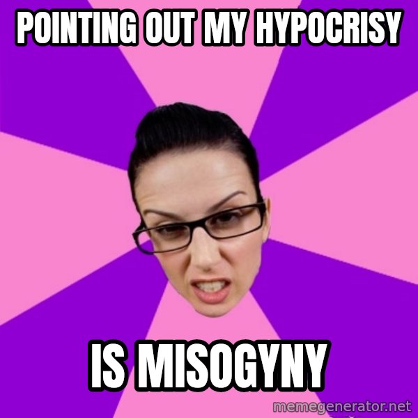 Privilege Denying Feminist meme: pointing out my hypocrisy / is misogyny