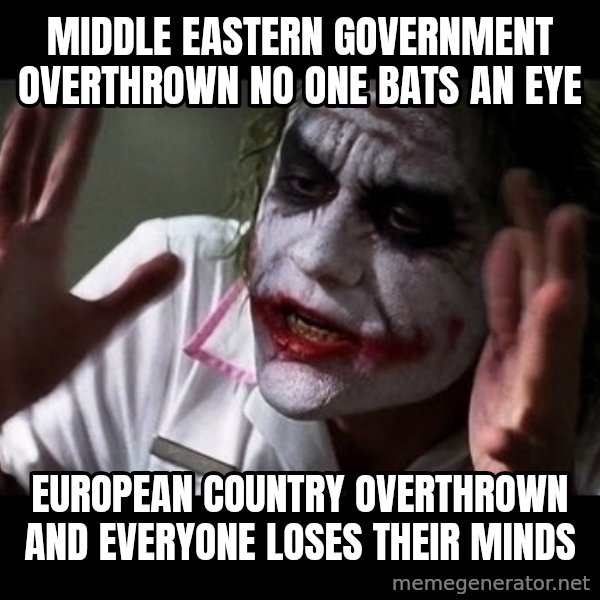 joker mind loss meme: Middle Eastern government overthrown no one bats an eye / European country overthrown and everyone loses their minds