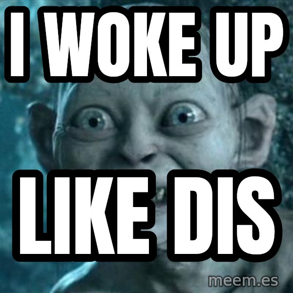 My Precious Gollum meme: i woke up / like dis