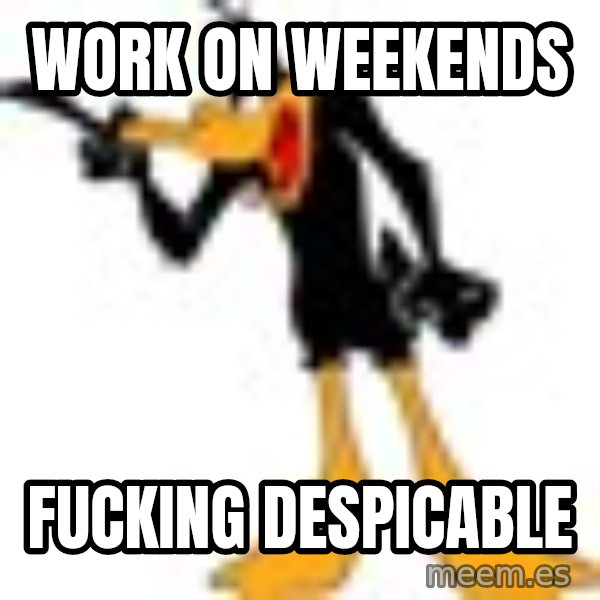 Daffy Duck Angry meme: Work on weekends / Fucking despicable