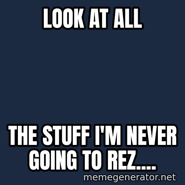 The Sound Of Music meme: Look at all / The stuff I'm never going to rez....
