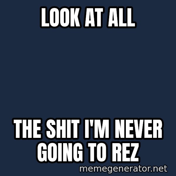 The Sound Of Music meme: Look at all / The shit I'm never going to rez
