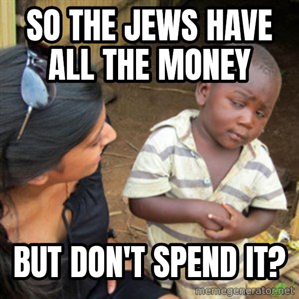 Skeptical 3rd World Kid meme: So the jews have all the money / but don't spend it?