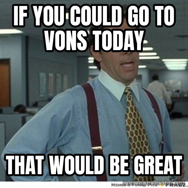 That would be great meme: If you could go to Vons today / That would be great
