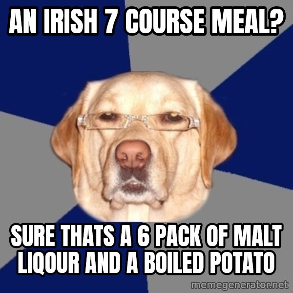 Racist Dawg meme: AN IRISH 7 COURSE MEAL? / SURE THATS A 6 PACK OF MALT LIQOUR AND A BOILED POTATO