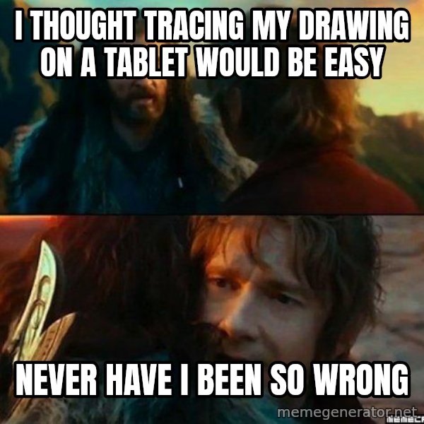 Never Have I Been So Wrong meme: I thought tracing my drawing on a tablet would be easy / never have i been so wrong