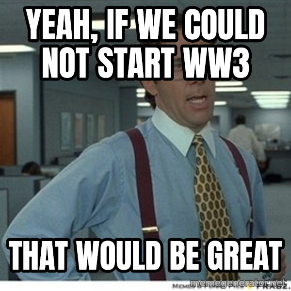 Office Space That Would Be Great meme: Yeah, if we could not start ww3 / that would be great