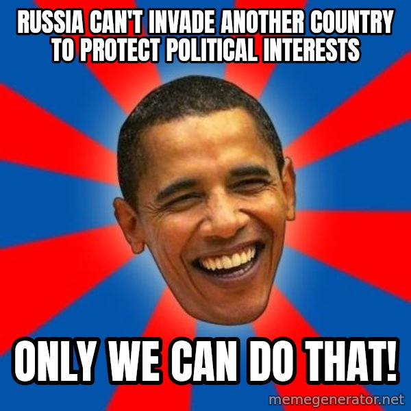 Obama meme: Russia Can't Invade another country to protect Political interests / Only we can do that!