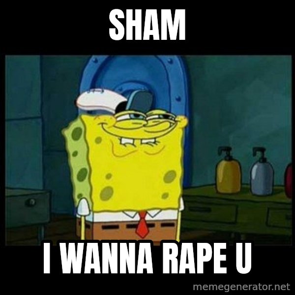 Don't you, Squidward? meme: sham / i wanna rape u