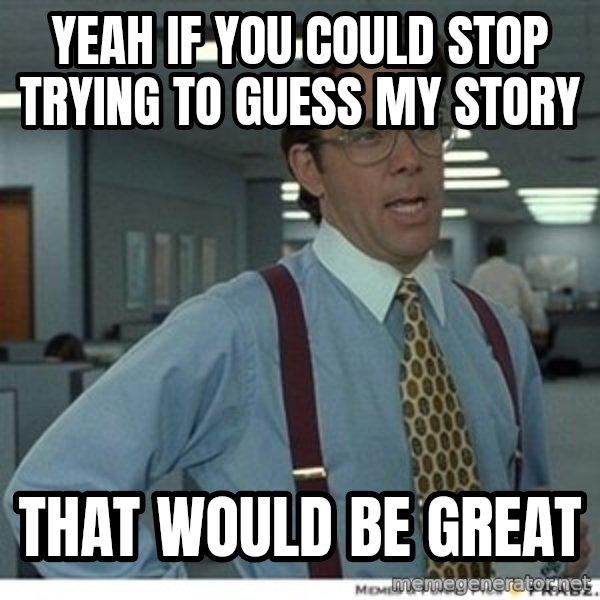 That would be great meme: Yeah if you could stop trying to guess my story / that would be great