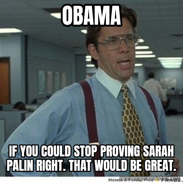 That would be great meme: obama / if you could stop proving sarah palin right. that would be great.