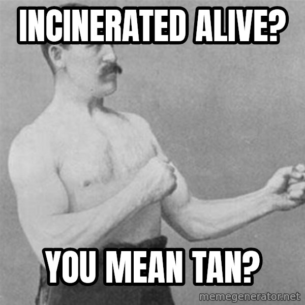 overly manlyman meme: incinerated alive? / you mean tan?