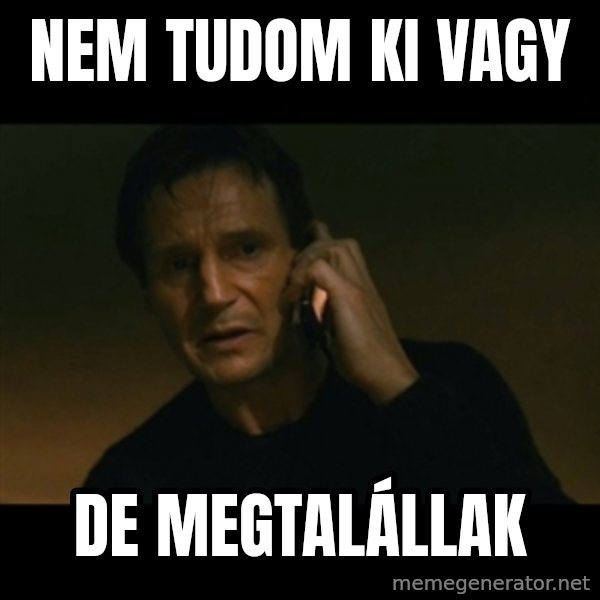 liam neeson taken meme: Nem tudom ki vagy / de megtalállak