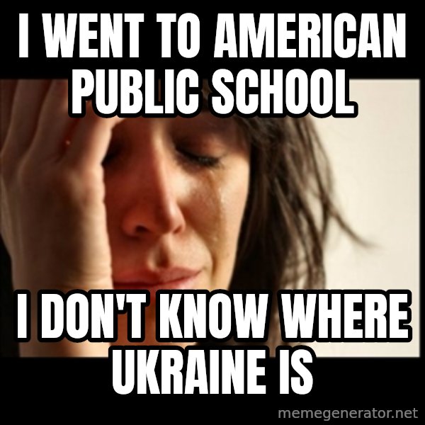 First World Problems meme: I went to american public SCHOOL / I don't know where Ukraine is