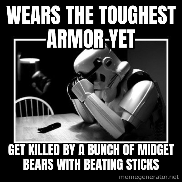 Sad Trooper meme: wears the toughest armor yet / get killed by a bunch of midget bears with beating sticks
