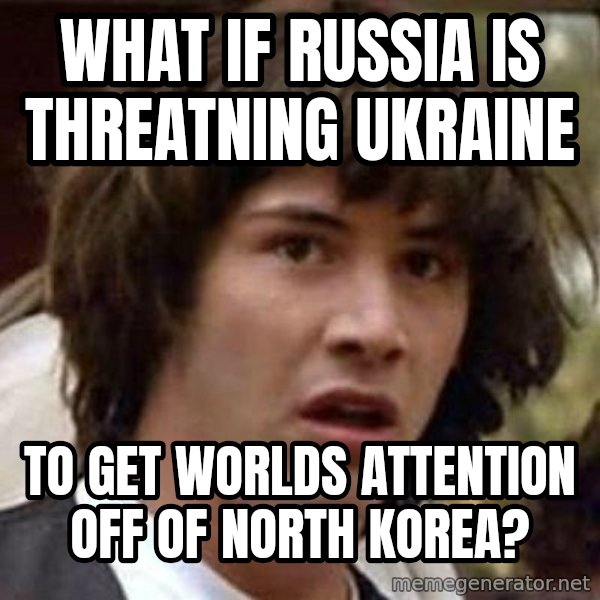 Conspiracy Keanu meme: WHAT IF RUSSIA IS THREATNING UKRAINE / TO GET WORLDS ATTENTION OFF OF NORTH KOREA?