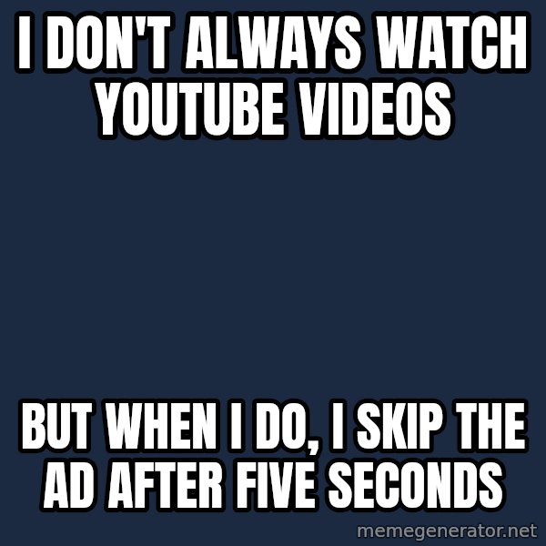 The Most Interesting Man In The World meme: I don't always watch youtube videos / but when I do, I skip the ad after five seconds