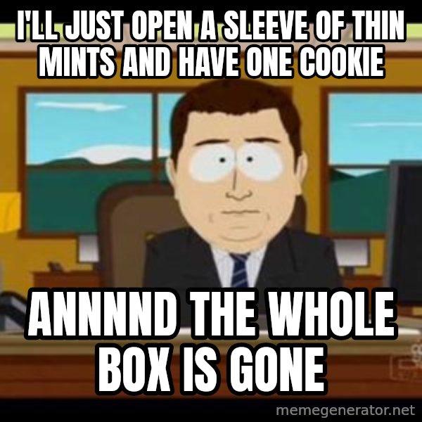 south park aand it's gone meme: I'll just open a sleeve of thin mints and have one cookie / Annnnd the whole box is gone