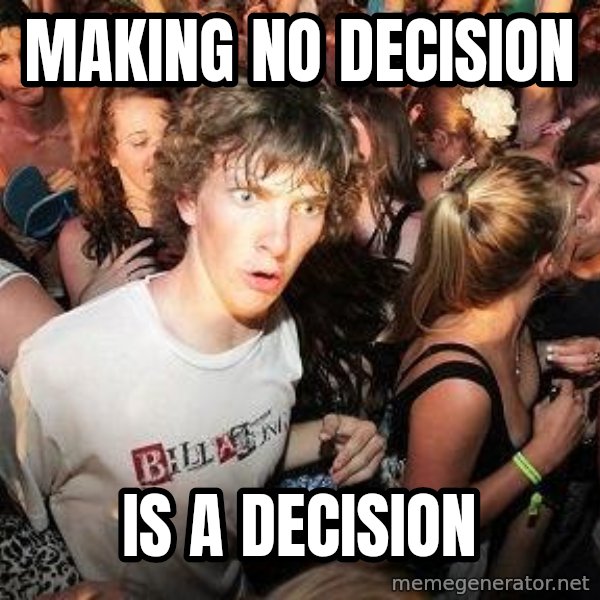 Sudden Realization Ralph meme: Making No Decision / IS A Decision