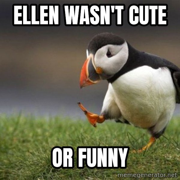 Unpopular Opinion Puffin meme: Ellen wasn't cute / or funny