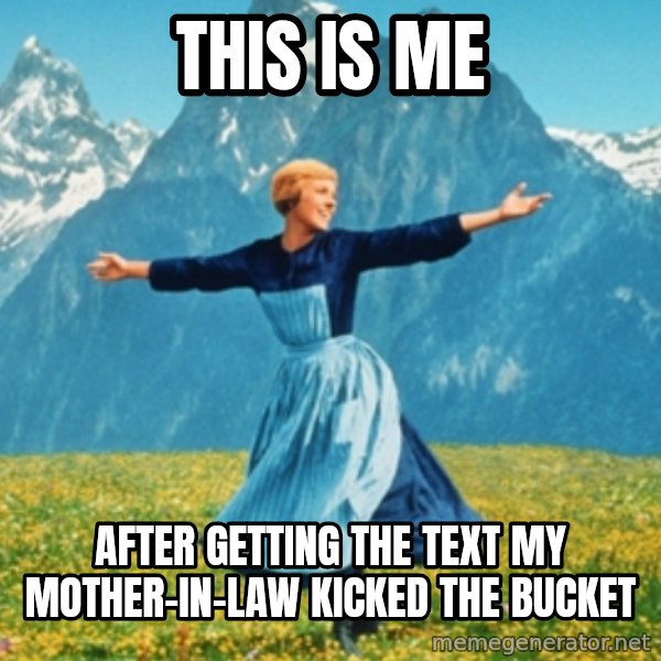 Sound Of Music Lady meme: this is me / after getting the text my mother-in-law kicked the bucket
