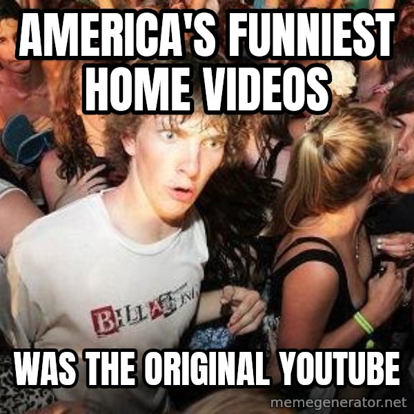 Sudden Realization Ralph meme: America's Funniest Home videos / was the original youtube