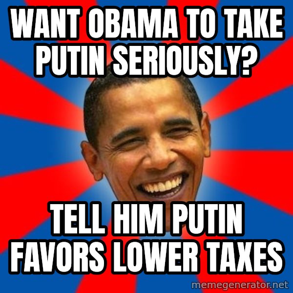 Obama meme: Want Obama to take Putin Seriously? / Tell him Putin favors lower taxes