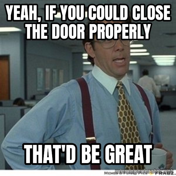 Office Space That Would Be Great meme: Yeah, if you could close the door properly / that'd be great