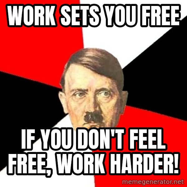 Advice Hitler meme: Work sets you free / If you don't feel free, work harder!