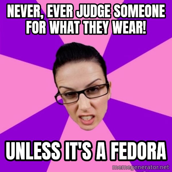 Privilege Denying Feminist meme: never, ever judge someone for what they wear! / unless it's a fedora