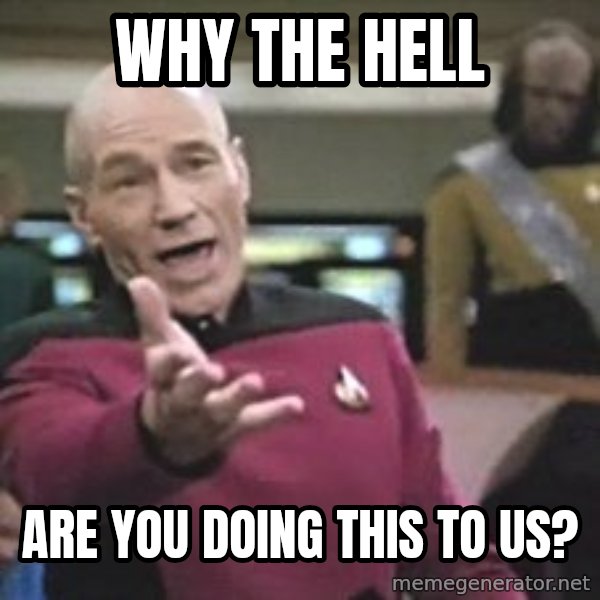 Captain Picard meme: Why the hell / are you doing this to us?