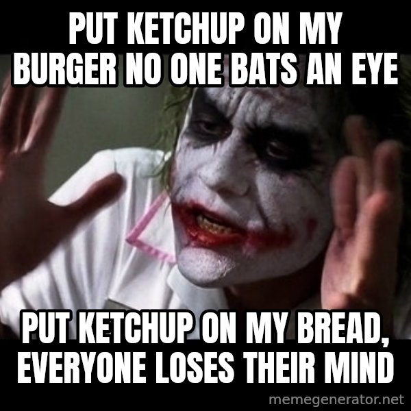joker mind loss meme: put ketchup on my burger no one bats an eye / put ketchup on my bread, everyone loses their mind