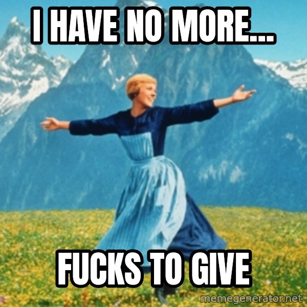 Sound Of Music Lady meme: I HAVE NO MORE... / FUCKS TO GIVE