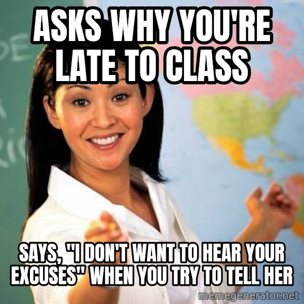 Unhelpful High School Teacher meme: Asks why you're late to class / Says, "I don't want to hear your excuses" when you try to tell her