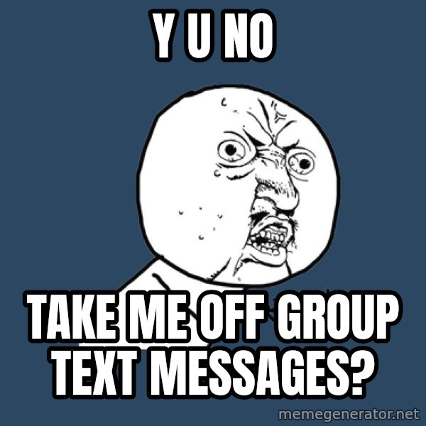 Y U No meme: Y U no / take me off group text messages?