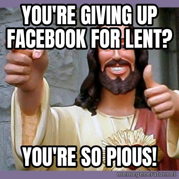 buddy jesus meme: You're giving up facebook for lent? / You're so pious!