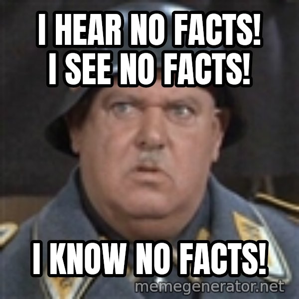 Sergeant Schultz meme: I hear no facts! I see no facts! / I know no facts!