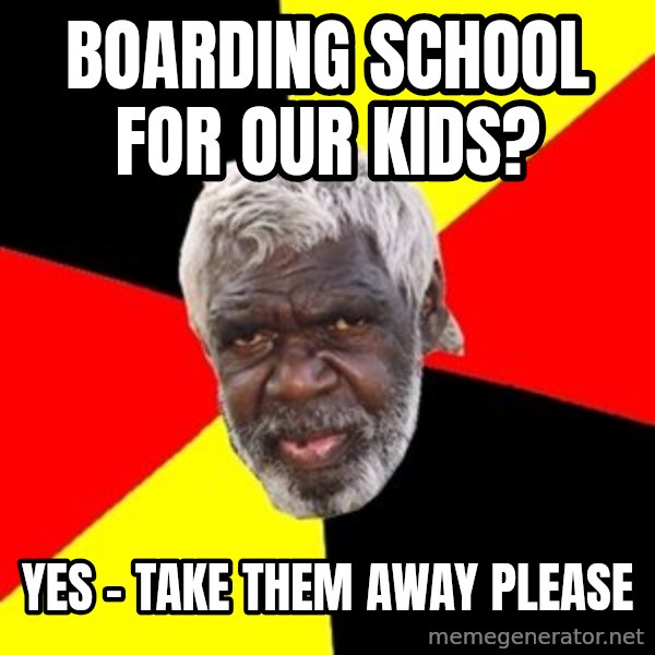 Aboriginal meme: boarding school for our kids? / yes - take them away please