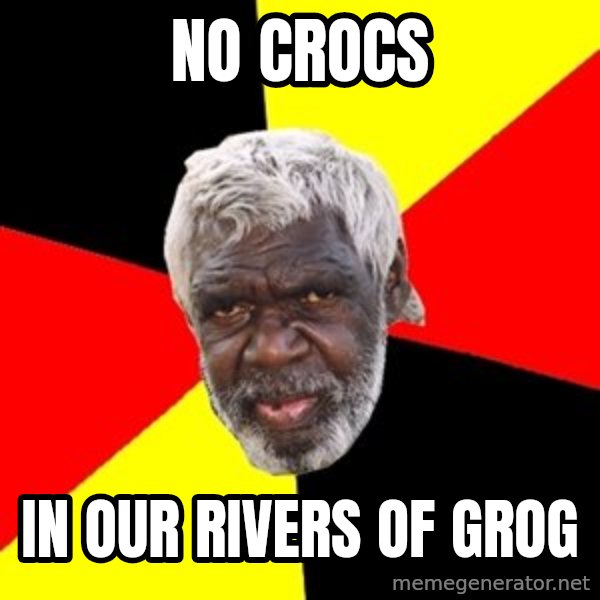 Aboriginal meme: no crocs / in our rivers of grog
